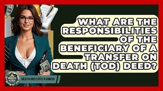What Are The Responsibilities Of The Beneficiary Of A Transfer On Death (TOD) Deed?