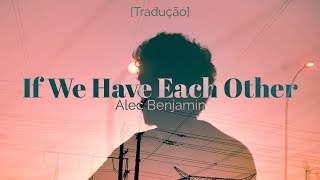 Alec Benjamin - If We Have Each Other [Legendado/Tradução]