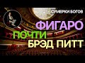 Сумерки богов. ФИГАРО ПОЧТИ БРЭД ПИТТ