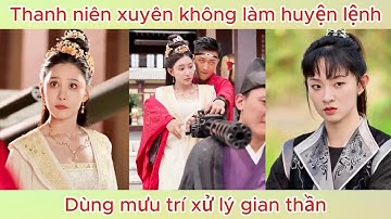 Thanh niên xuyên không làm huyện lệnh, dùng mưu trí xử lý gian thần | Phim hay