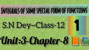 INTEGRALS OF SOME SPECIAL FORM OF FUNCTIONS||S.N DEY~CLASS-12||UNIT-3:CHAPTER-8||PART-1