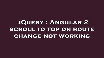 jQuery : Angular 2 scroll to top on route change not working
