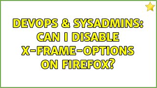 DevOps & SysAdmins: Can I disable X-Frame-Options on Firefox? (2 Solutions!!)