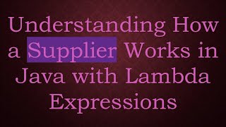 Understanding How a Supplier Works in Java with Lambda Expressions