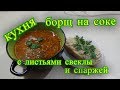 КУХНЯ, Борщ на соке, с листьями свеклы и спаржей. Новый Борщ.