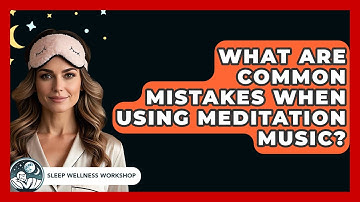 What Are Common Mistakes When Using Meditation Music? - Sleep Wellness Workshop