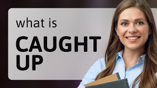 Caught up — definition of CAUGHT UP