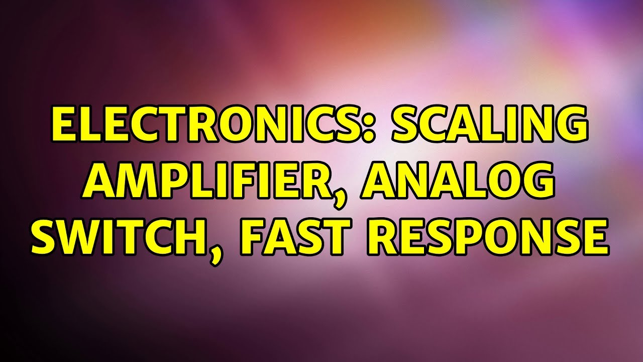 Electronics: Scaling amplifier, analog switch, fast response (3 Solutions!!)