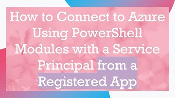 How to Connect to Azure Using PowerShell Modules with a Service Principal from a Registered App