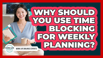 Why Should You Use Time Blocking For Weekly Planning? - Work Life Balance Experts