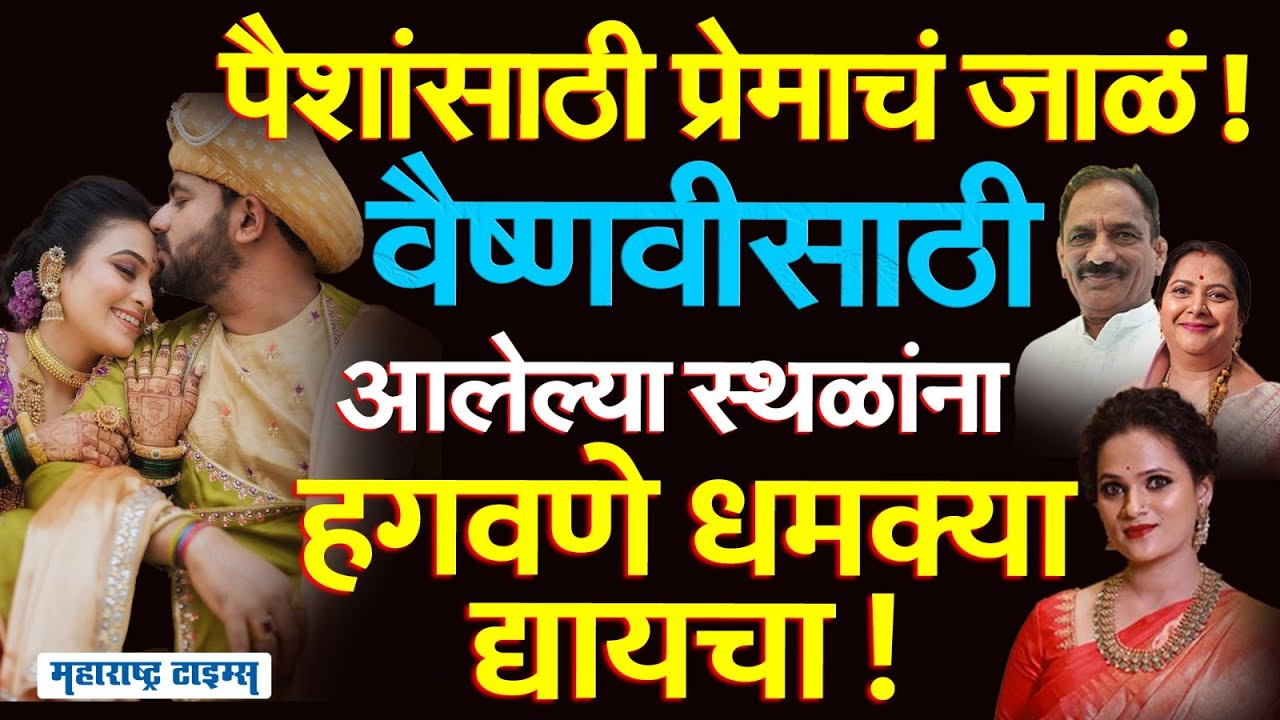 Vaishnavi Hagawane Case : वैष्णवीला स्थळ आलं की हगवणे फोनवर धमक्या द्यायचा, पैशांसाठी प्रेमाचं नाटक!