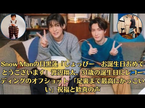 Snow Manの目黒蓮「しょっぴー　お誕生日おめでとうございます」渡辺翔太、31歳の誕生日にレコーディングのオフショット 「足裏まで最高にかっこいい」祝福と歓喜の声