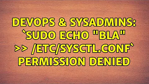 DevOps & SysAdmins: `sudo echo "bla" ＞＞ /etc/sysctl.conf` permission denied (5 Solutions!!)