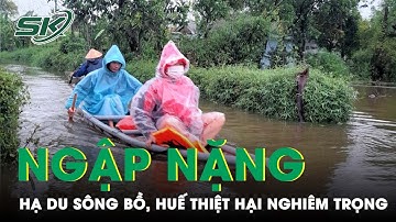 Ngập Nặng, Khu Vực Hạ Du Sông Bồ Tại Huế Thiệt Hại Nghiêm Trọng | SKĐS