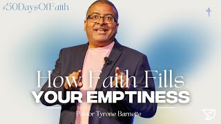 How Faith Fills Your Emptiness | 50 Days Of Faith | Pastor Tyrone Barnette