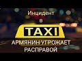 ИНЦИДЕНТ В ТАКСИ | АРМЯНИН УГРОЖАЕТ РАСПРАВОЙ