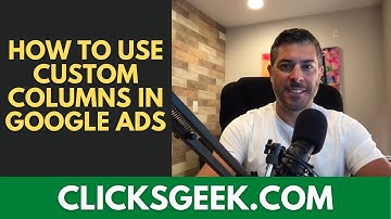 Google Ads Custom Columns | How to Use Them Correctly