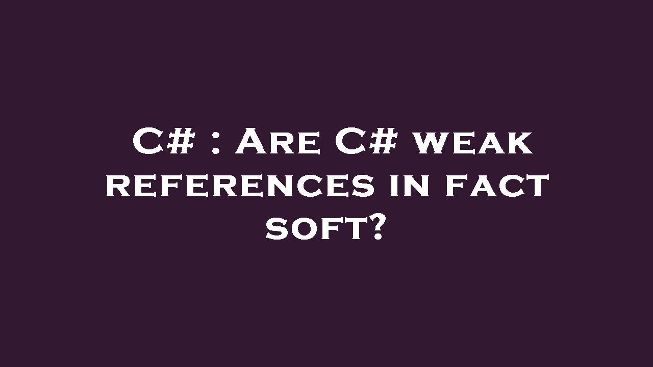 C# : Are C# weak references in fact soft? - YouTube