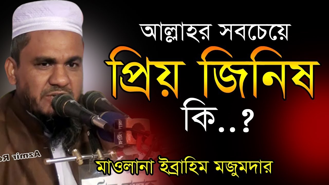 আল্লাহর প্রিয় জিনিষ কি ? । Mawlana Ibrahim Mojumder | ইব্রহিম মজুমদার ...