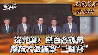 沒共識! 藍白合破局  總統大選確認「三腳督」【2023大事記】｜TVBS新聞 @TVBSNEWS02