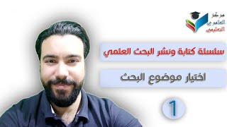 سلسلة كيفية كتابة ونشر البحث العلمي، اختيار موضوع البحث.