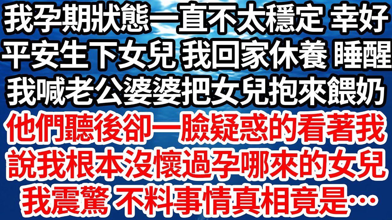 我孕期狀態一直不太穩定 幸好，平安生下女兒 我回家休養 睡醒，我喊老公婆婆把女兒抱來餵奶，他們聽後卻一臉疑惑的看著我，說我根本沒懷過孕哪來的女兒，我震驚 不料事情真相竟是…【倫理】【都市】