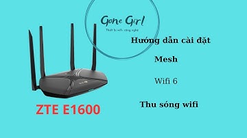 Hướng dẫn cài đặt Zte E1600, mesh wifi 6 siêu rẻ, phát sóng mạnh.