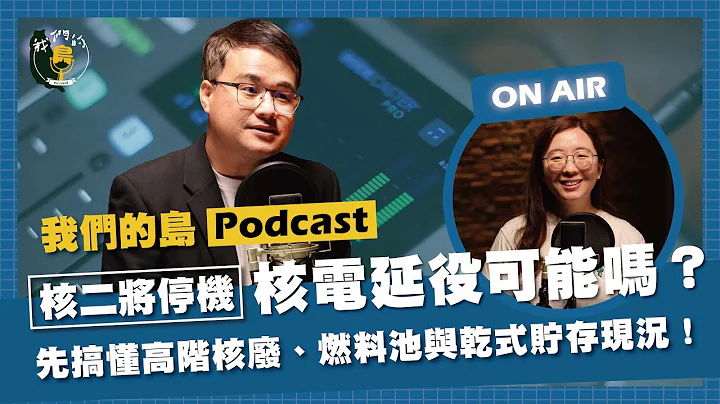 核二将停机：核电延役可能吗？先搞懂高阶核废、燃料池与乾式贮存现况！｜feat. 环境法律人协会特聘研究员 谢蓓宜｜公视我们的岛 Podcast @EP.17 - 天天要闻