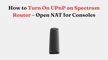 How to Turn On UPnP on Spectrum Router – Open NAT for Consoles