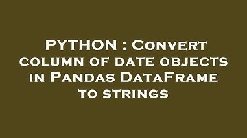 PYTHON : Convert column of date objects in Pandas DataFrame to strings