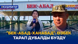 "БЕК-АБАД-ХАНАБАД": ӨЗБЕК ТАРАП ДУБАЛДЫ БУЗДУ