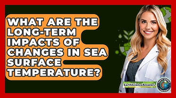 What Are The Long-Term Impacts Of Changes In Sea Surface Temperature? - Earth Science Answers