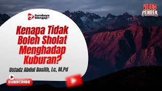 Kenapa Tidak Boleh Sholat Menghadap Kuburan? - Ustadz Abdul Basith, Lc., M.Pd