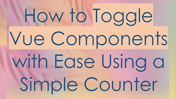 How to Toggle Vue Components with Ease Using a Simple Counter