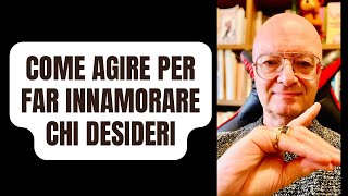 COME AGIRE PER FAR INNAMORARE CHI DESIDERI