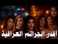 سلسلة من أقذر الجرائم الغامضة التى هزت الرأي العام في العراق وتحقيقات جنائية صادمة قصص حقيقية