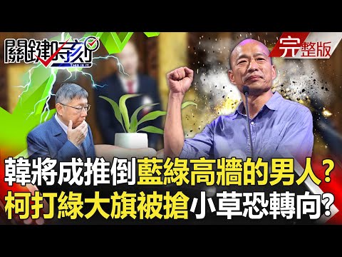 【關鍵時刻全集】20240319 韓國瑜將成為推倒藍綠高牆的「辣個男人」！？柯文哲「打綠大旗被搶」小草恐轉向？｜劉寶傑