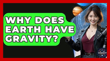 Why Does Earth Have Gravity? - Astronomy Made Simple