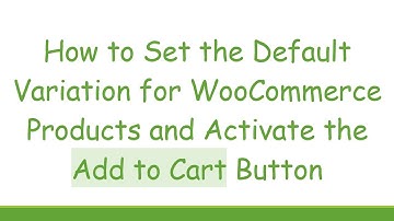 How to Set the Default Variation for WooCommerce Products and Activate the Add to Cart Button