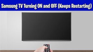 Samsung TV Turning ON and OFF (Keeps Restarting)