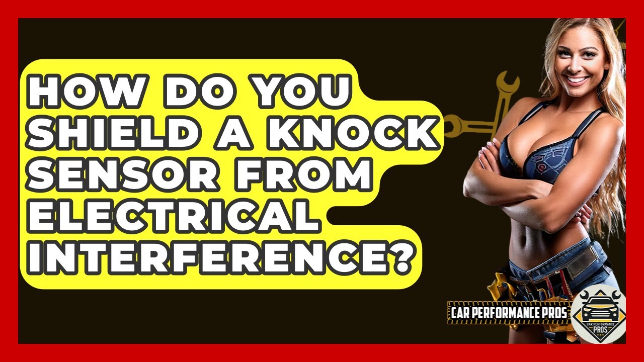 How Do You Shield A Knock Sensor From Electrical Interference? - Car Performance Pros
