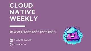 Cloud Native Weekly - Ep 5 - DAPR DAPR DAPR DAPR!