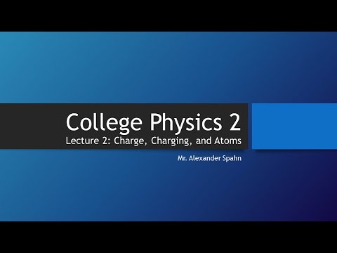 College Physics 2: Lecture 2 - Charge, Charging, and Atoms