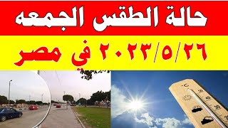 الارصاد الجوية تكشف عن حالة طقس الجمعه 2023/5/26 ودرجات الحرارة  المتوقعة في مصر