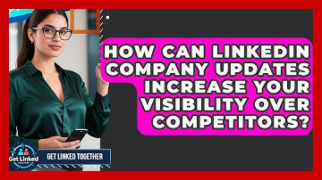 How Can LinkedIn Company Updates Increase Your Visibility Over Competitors? - Get Linked Together