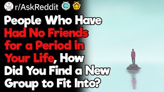 People Who Did Not Have Any Friends, How Did You Managed to Finally Fit In a Group?