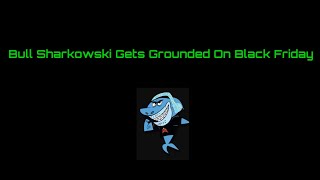 Bull Sharkowski Gets Grounded On Black Friday