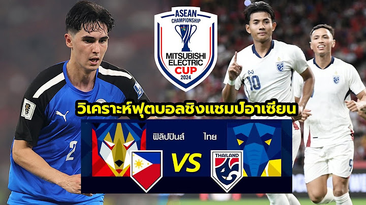 วิเคราะห์บอล : ฟิลิปปินส์ VS ไทย ศึกชิงแชมป์อาเซียน 2024 รอบรองชนะเลิศ นัดแรก