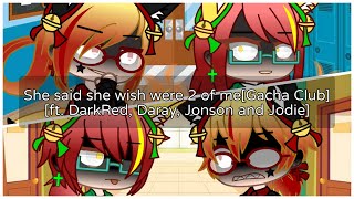 She say she wish there were two of Me [Gacha Club[Ft. DarkRed, Jonson, Daray, Jodie]