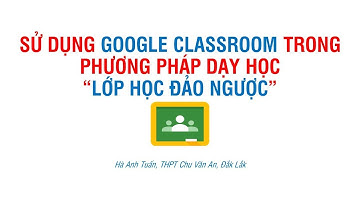 Tạo lớp học đảo ngược với Google classroom
